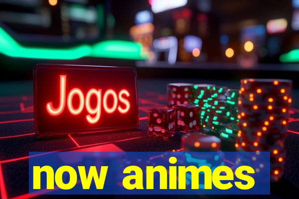 now animes